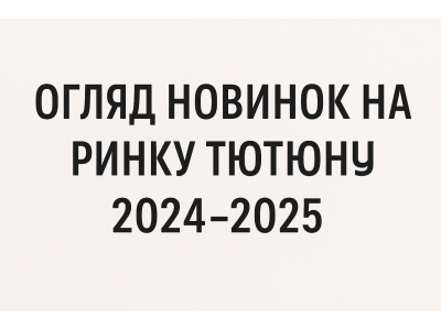 Огляд новинок на ринку тютюну 2024–2025