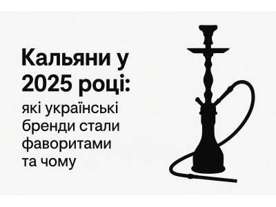 Кальяни у 2025 році: які українські бренди стали фаворитами та чому